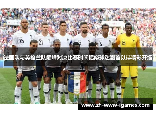 法国队与英格兰队巅峰对决比赛时间揭晓球迷翘首以待精彩开场