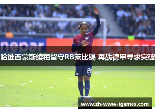 哈维西蒙斯续租留守RB莱比锡 再战德甲寻求突破